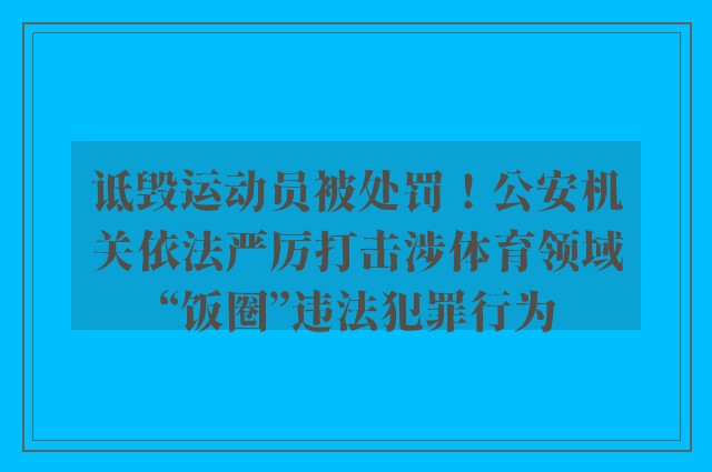 诋毁运动员被处罚！公安机关依法严厉打击涉体育领域“饭圈”违法犯罪行为