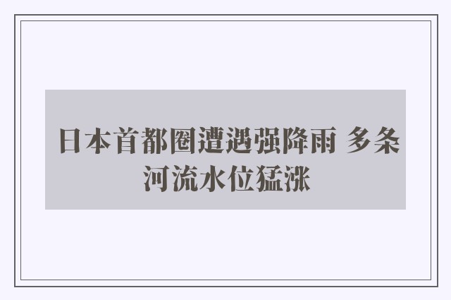 日本首都圈遭遇强降雨 多条河流水位猛涨