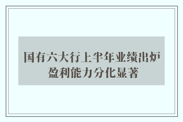 国有六大行上半年业绩出炉 盈利能力分化显著