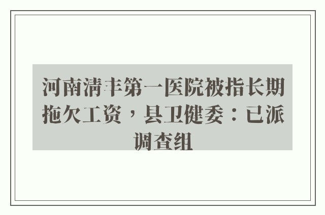 河南清丰第一医院被指长期拖欠工资，县卫健委：已派调查组