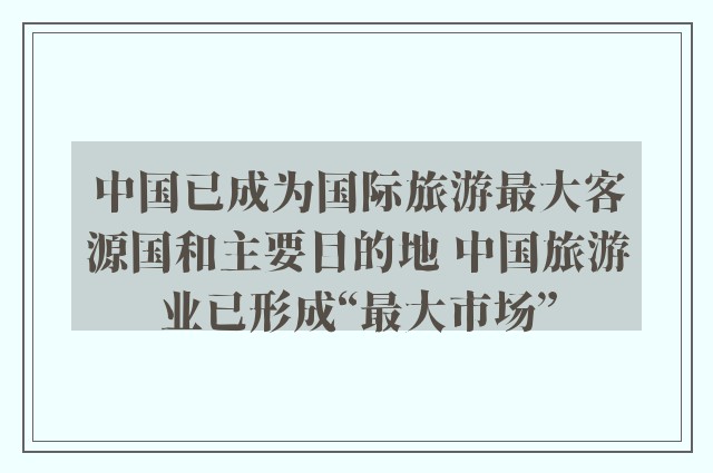 中国已成为国际旅游最大客源国和主要目的地 中国旅游业已形成“最大市场”