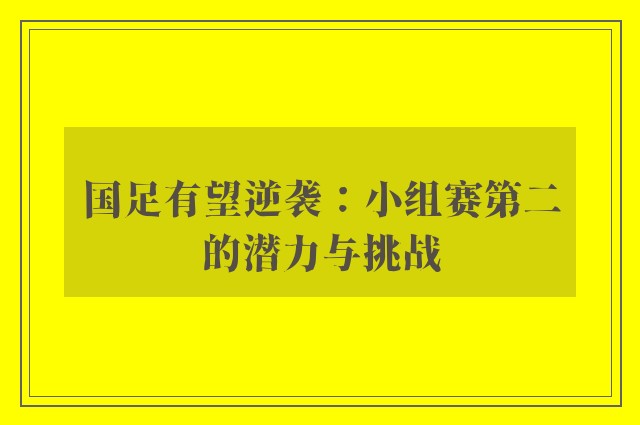 国足有望逆袭：小组赛第二的潜力与挑战