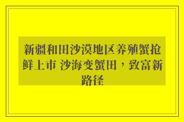 新疆和田沙漠地区养殖蟹抢鲜上市 沙海变蟹田，致富新路径