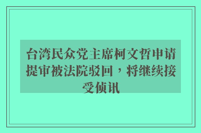 台湾民众党主席柯文哲申请提审被法院驳回，将继续接受侦讯