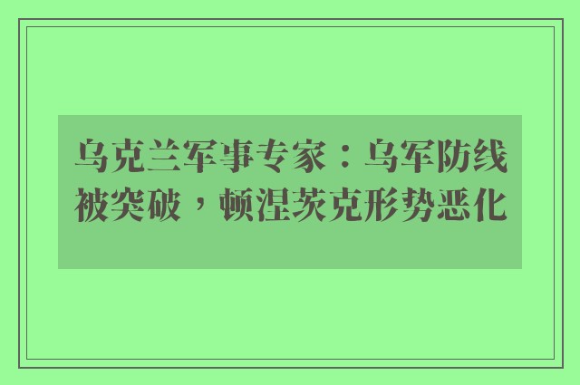 乌克兰军事专家：乌军防线被突破，顿涅茨克形势恶化