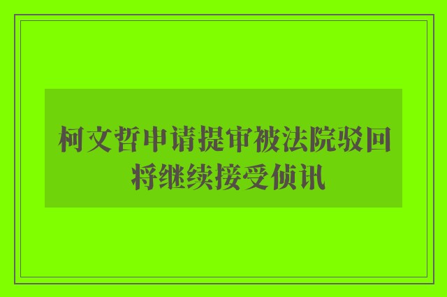 柯文哲申请提审被法院驳回 将继续接受侦讯