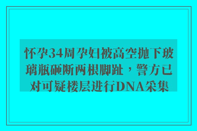 怀孕34周孕妇被高空抛下玻璃瓶砸断两根脚趾，警方已对可疑楼层进行DNA采集