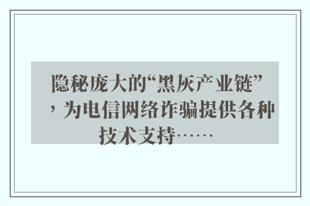 隐秘庞大的“黑灰产业链”，为电信网络诈骗提供各种技术支持……