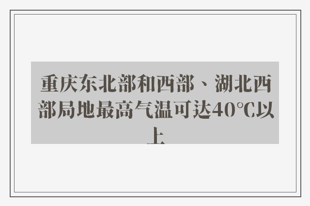 重庆东北部和西部、湖北西部局地最高气温可达40℃以上