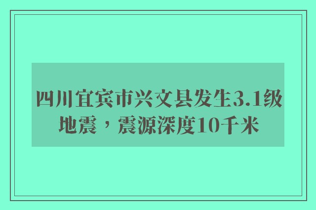 四川宜宾市兴文县发生3.1级地震，震源深度10千米