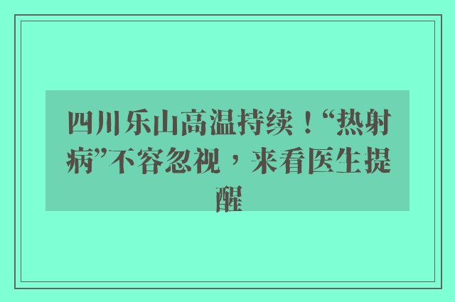 四川乐山高温持续！“热射病”不容忽视，来看医生提醒