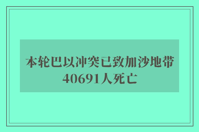 本轮巴以冲突已致加沙地带40691人死亡