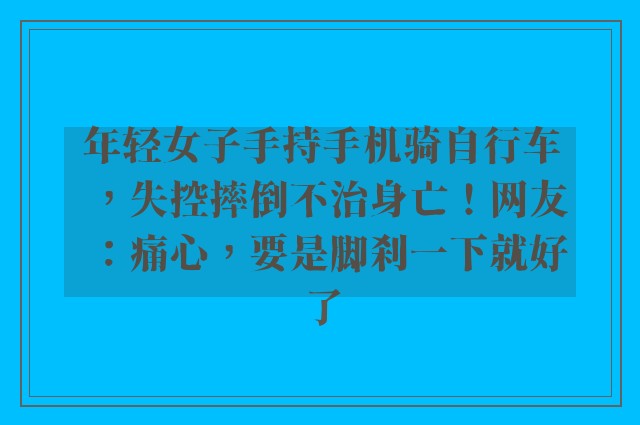 年轻女子手持手机骑自行车，失控摔倒不治身亡！网友：痛心，要是脚刹一下就好了