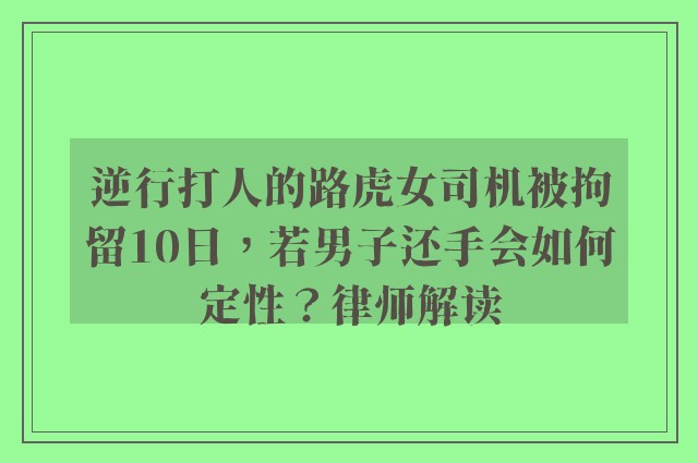 逆行打人的路虎女司机被拘留10日，若男子还手会如何定性？律师解读