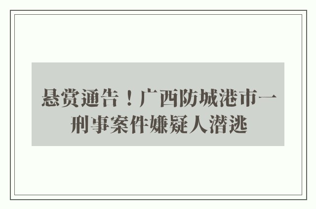 悬赏通告！广西防城港市一刑事案件嫌疑人潜逃