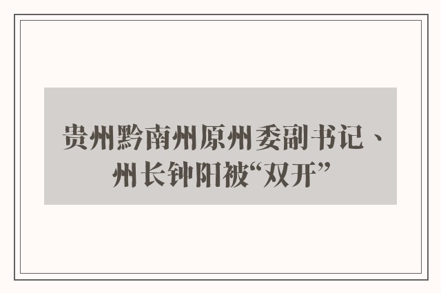 贵州黔南州原州委副书记、州长钟阳被“双开”