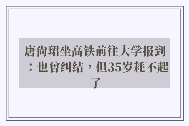 唐尚珺坐高铁前往大学报到：也曾纠结，但35岁耗不起了