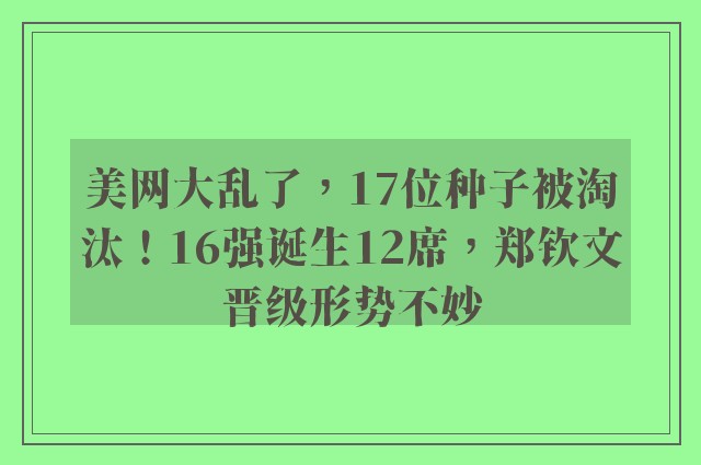 美网大乱了，17位种子被淘汰！16强诞生12席，郑钦文晋级形势不妙