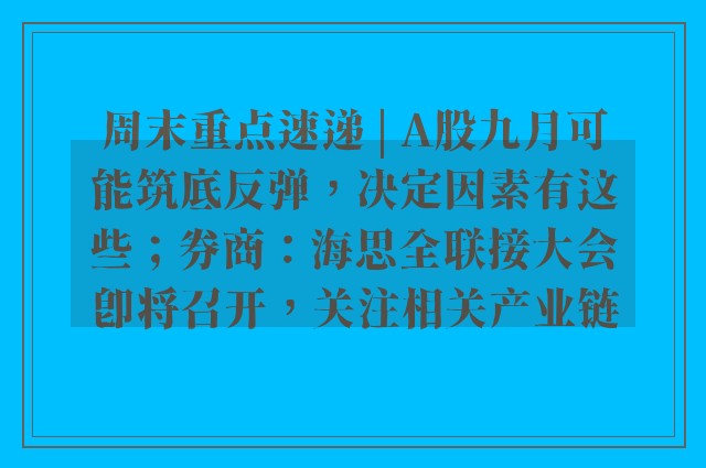 周末重点速递 | A股九月可能筑底反弹，决定因素有这些；券商：海思全联接大会即将召开，关注相关产业链