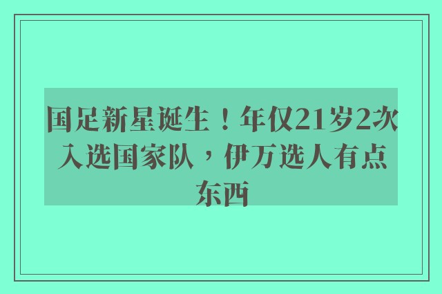 国足新星诞生！年仅21岁2次入选国家队，伊万选人有点东西