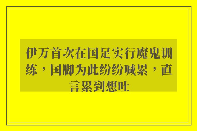 伊万首次在国足实行魔鬼训练，国脚为此纷纷喊累，直言累到想吐