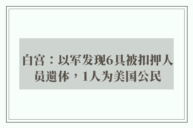 白宫：以军发现6具被扣押人员遗体，1人为美国公民