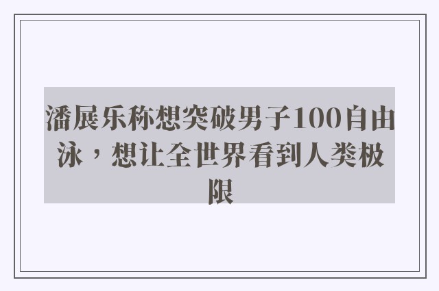 潘展乐称想突破男子100自由泳，想让全世界看到人类极限