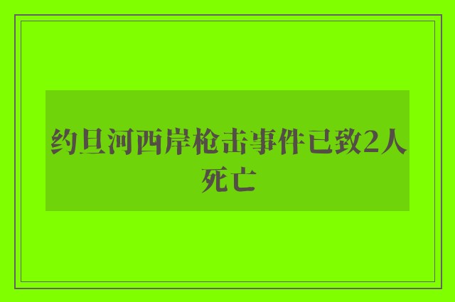 约旦河西岸枪击事件已致2人死亡