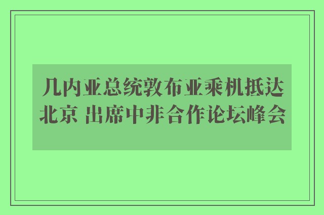 几内亚总统敦布亚乘机抵达北京 出席中非合作论坛峰会