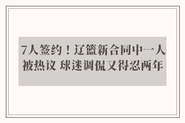 7人签约！辽篮新合同中一人被热议 球迷调侃又得忍两年