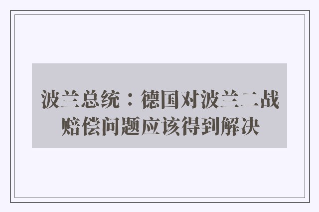 波兰总统：德国对波兰二战赔偿问题应该得到解决