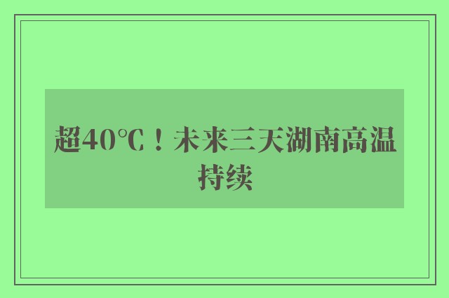 超40℃！未来三天湖南高温持续