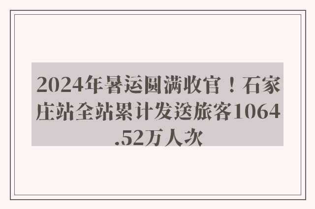 2024年暑运圆满收官！石家庄站全站累计发送旅客1064.52万人次