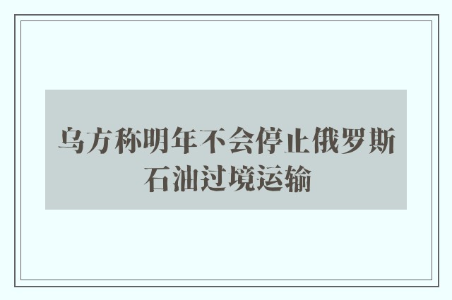 乌方称明年不会停止俄罗斯石油过境运输