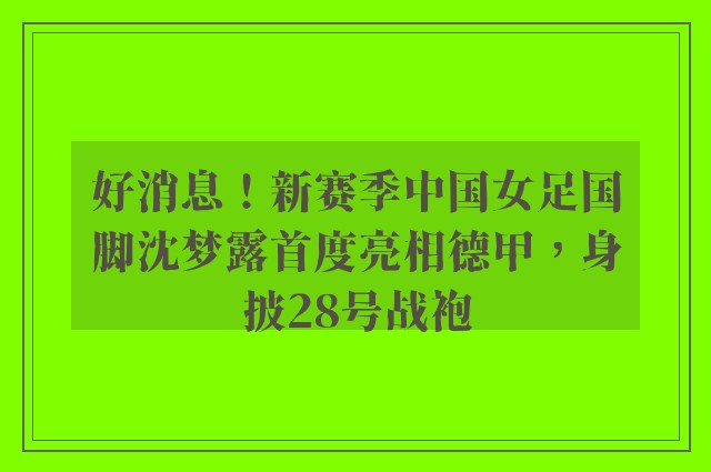 好消息！新赛季中国女足国脚沈梦露首度亮相德甲，身披28号战袍