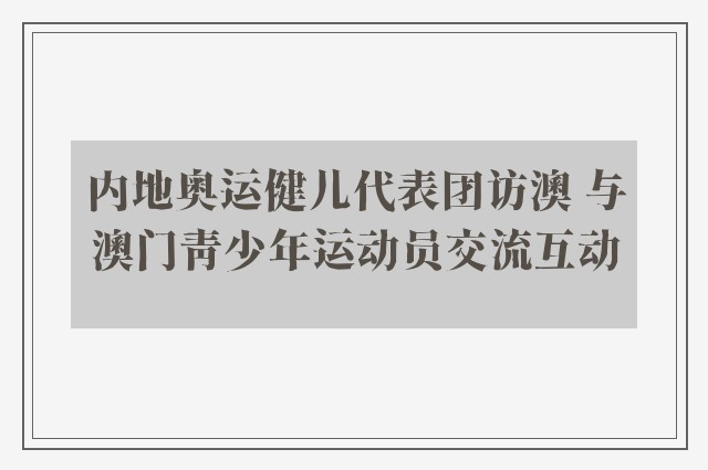 内地奥运健儿代表团访澳 与澳门青少年运动员交流互动