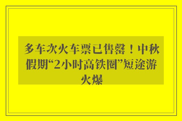 多车次火车票已售罄！中秋假期“2小时高铁圈”短途游火爆