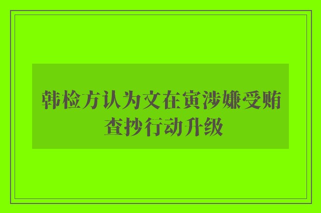 韩检方认为文在寅涉嫌受贿 查抄行动升级