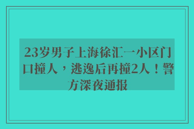 23岁男子上海徐汇一小区门口撞人，逃逸后再撞2人！警方深夜通报