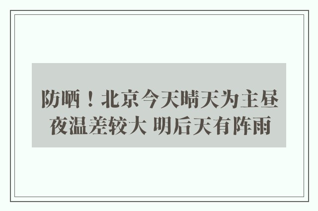 防晒！北京今天晴天为主昼夜温差较大 明后天有阵雨