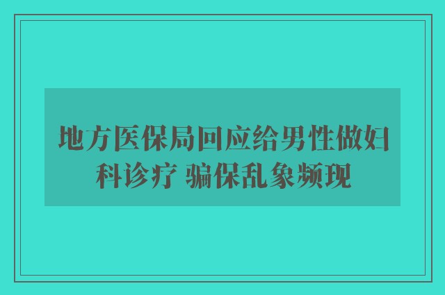 地方医保局回应给男性做妇科诊疗 骗保乱象频现