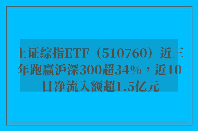 上证综指ETF（510760）近三年跑赢沪深300超34%，近10日净流入额超1.5亿元