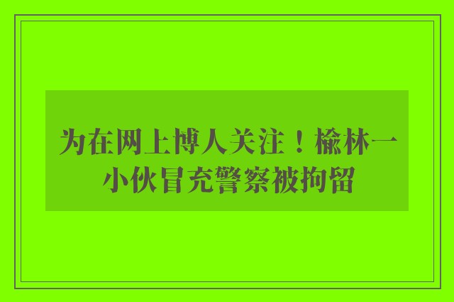 为在网上博人关注！榆林一小伙冒充警察被拘留