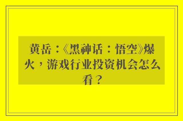 黄岳：《黑神话：悟空》爆火，游戏行业投资机会怎么看？