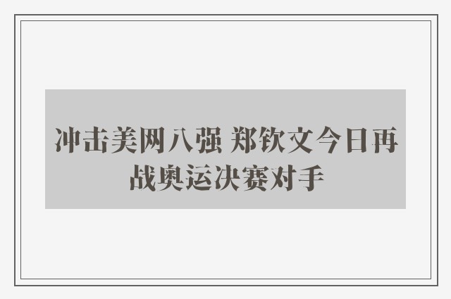 冲击美网八强 郑钦文今日再战奥运决赛对手