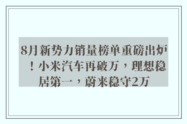 8月新势力销量榜单重磅出炉！小米汽车再破万，理想稳居第一，蔚来稳守2万