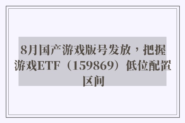 8月国产游戏版号发放，把握游戏ETF（159869）低位配置区间