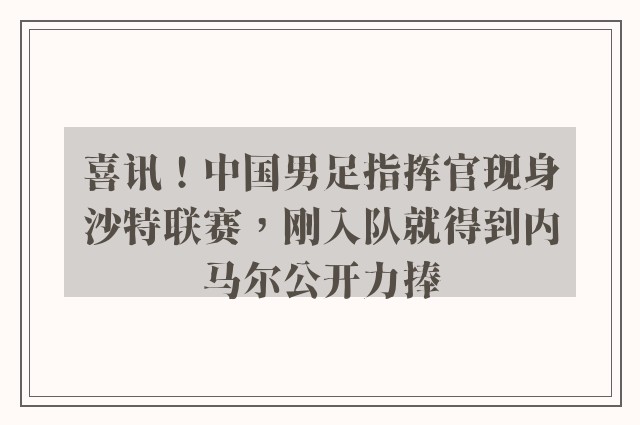 喜讯！中国男足指挥官现身沙特联赛，刚入队就得到内马尔公开力捧