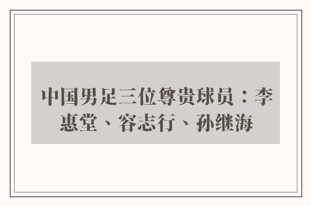 中国男足三位尊贵球员：李惠堂、容志行、孙继海