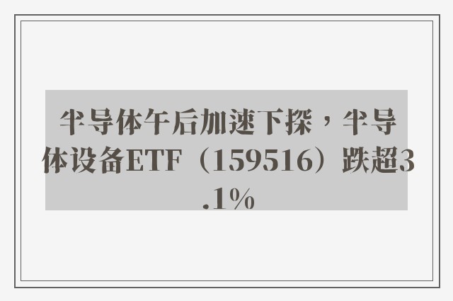 半导体午后加速下探，半导体设备ETF（159516）跌超3.1%